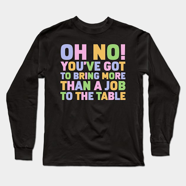 Oh No You've Got To Bring More Than A Job To The Table Long Sleeve T-Shirt by Gilbert Layla